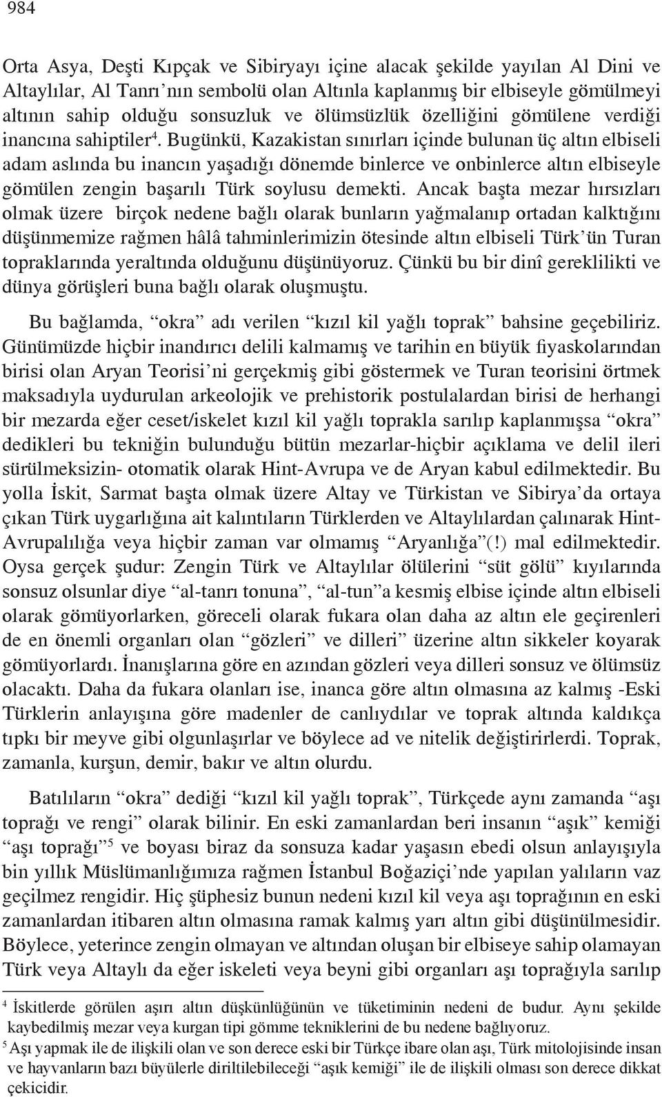 Bugünkü, Kazakistan sınırları içinde bulunan üç altın elbiseli adam aslında bu inancın yaşadığı dönemde binlerce ve onbinlerce altın elbiseyle gömülen zengin başarılı Türk soylusu demekti.