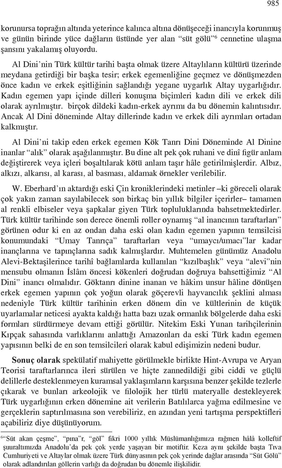 yegane uygarlık Altay uygarlığıdır. Kadın egemen yapı içinde dilleri konuşma biçimleri kadın dili ve erkek dili olarak ayrılmıştır. birçok dildeki kadın-erkek ayrımı da bu dönemin kalıntısıdır.