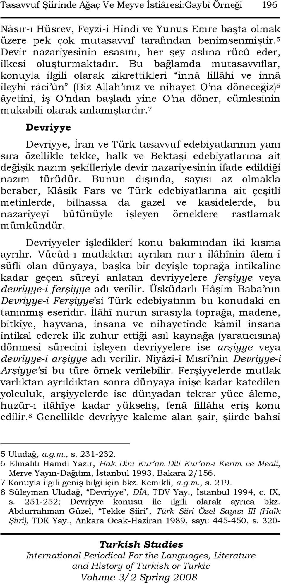 Bu bağlamda mutasavvıflar, konuyla ilgili olarak zikrettikleri innâ lillâhi ve innâ ileyhi râci ûn (Biz Allah ınız ve nihayet O na döneceğiz) 6 âyetini, iş O ndan başladı yine O na döner, cümlesinin