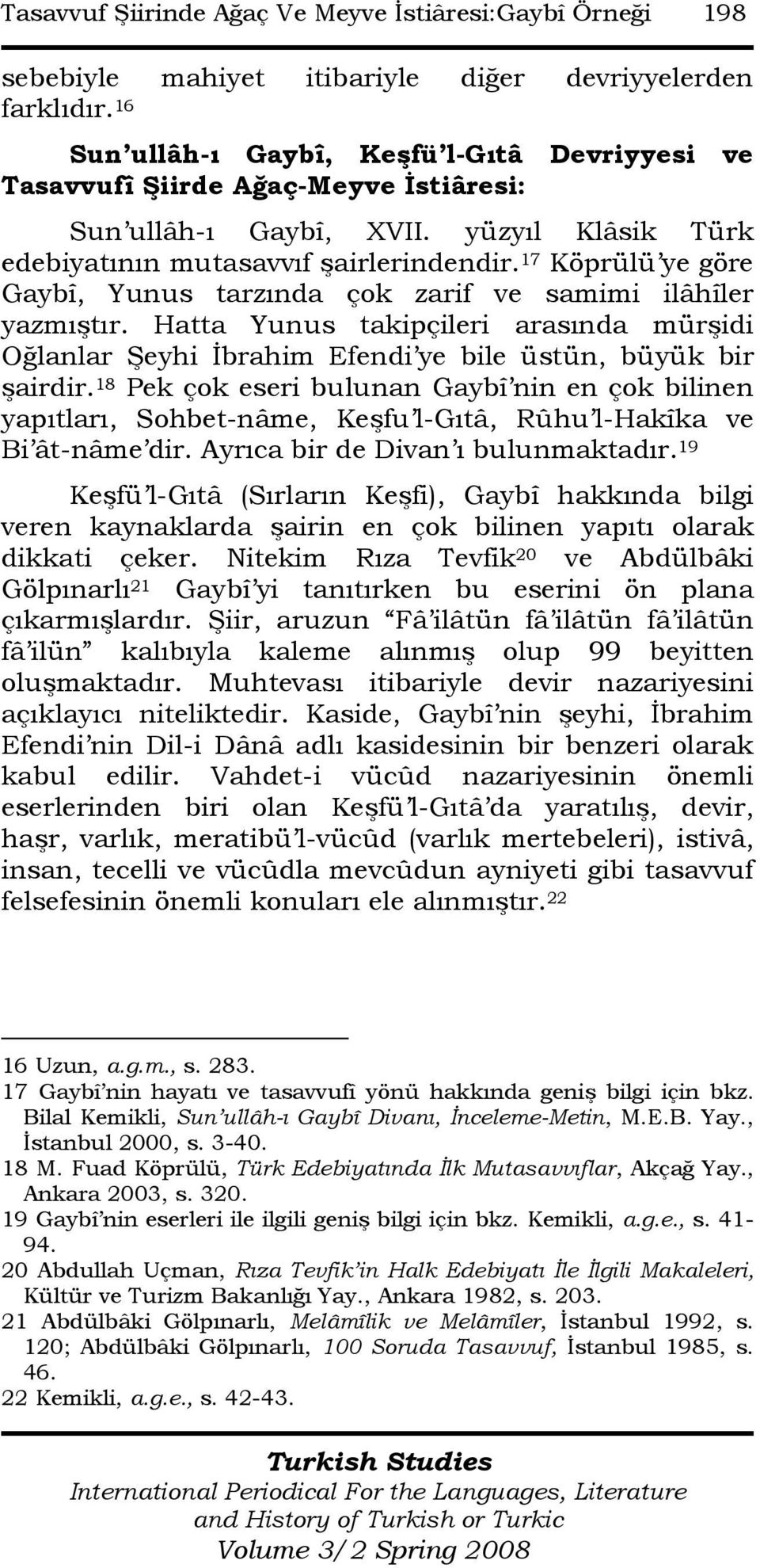 17 Köprülü ye göre Gaybî, Yunus tarzında çok zarif ve samimi ilâhîler yazmıştır. Hatta Yunus takipçileri arasında mürşidi Oğlanlar Şeyhi Đbrahim Efendi ye bile üstün, büyük bir şairdir.