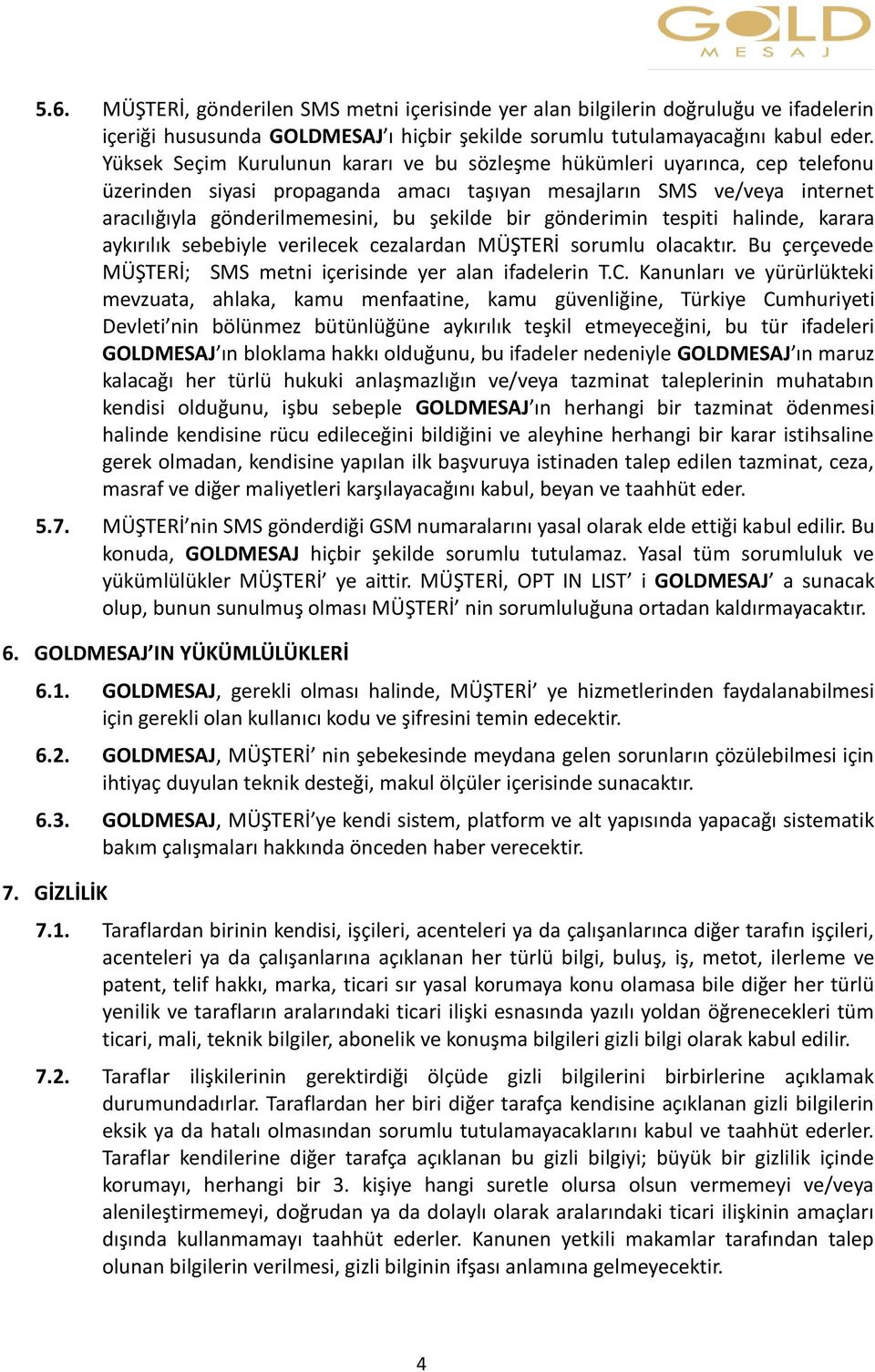 gönderimin tespiti halinde, karara aykırılık sebebiyle verilecek cezalardan MÜŞTERİ sorumlu olacaktır. Bu çerçevede MÜŞTERİ; SMS metni içerisinde yer alan ifadelerin T.C.