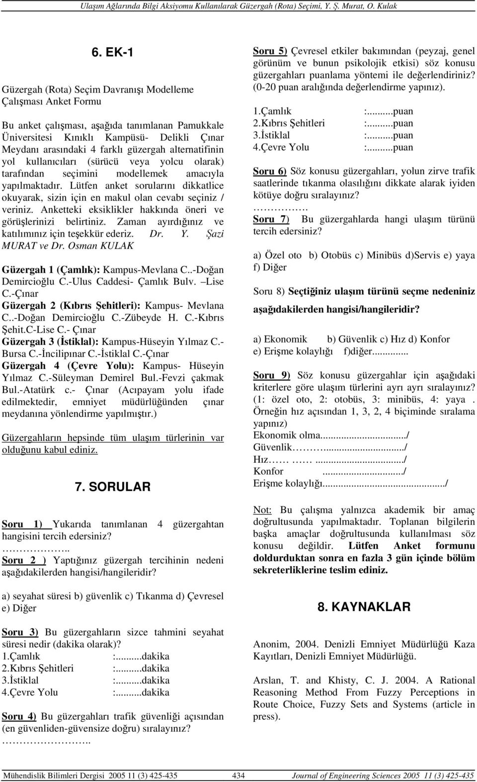 Lütfen anket sorularını dikkatlice okuyarak, sizin için en makul olan cevabı seçiniz / veriniz. Anketteki eksiklikler hakkında öneri ve görüşlerinizi belirtiniz.