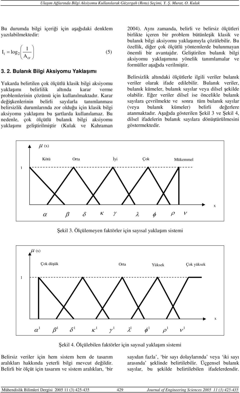 Karar değişkenlerinin belirli sayılarla tanımlanması belirsizlik durumlarında zor olduğu için klasik bilgi aksiyomu yaklaşımı bu şartlarda kullanılamaz.