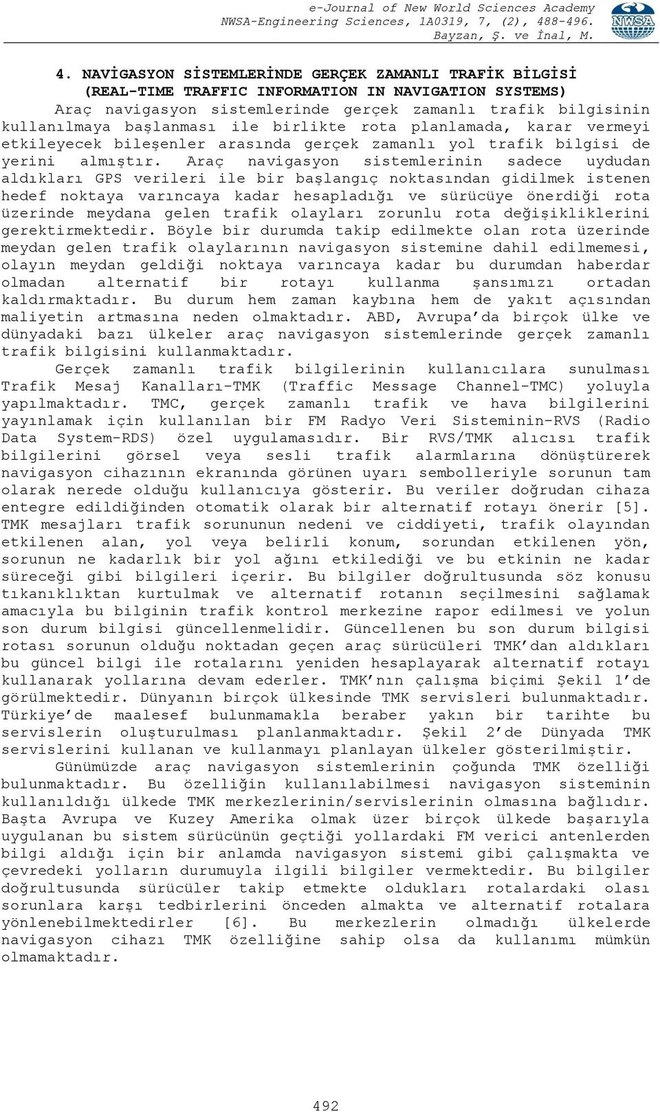 Araç navigasyon sistemlerinin sadece uydudan aldıkları GPS verileri ile bir başlangıç noktasından gidilmek istenen hedef noktaya varıncaya kadar hesapladığı ve sürücüye önerdiği rota üzerinde meydana