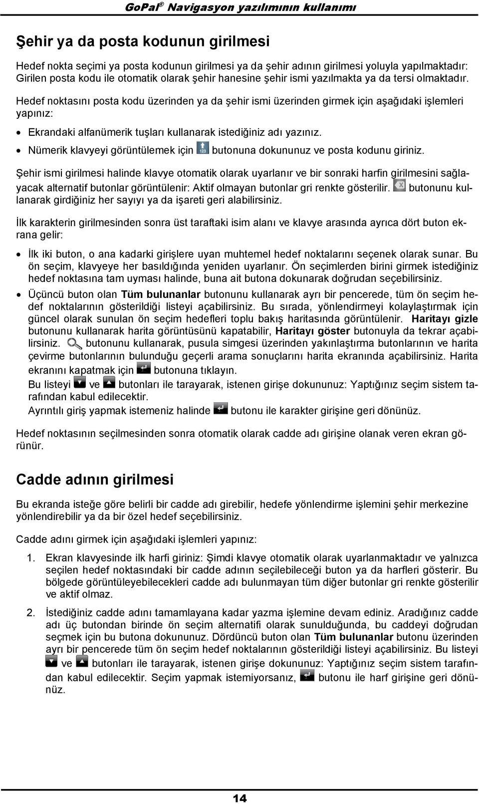 Hedef nktasını psta kdu üzerinden ya da şehir ismi üzerinden girmek için aşağıdaki işlemleri yapınız: Ekrandaki alfanümerik tuşları kullanarak istediğiniz adı yazınız.