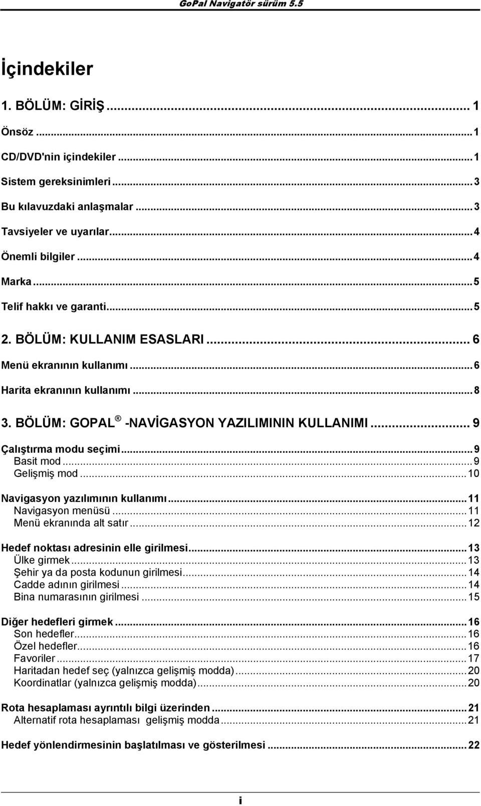 .. 9 Çalıştırma mdu seçimi...9 Basit md...9 Gelişmiş md...10 Navigasyn yazılımının kullanımı...11 Navigasyn menüsü...11 Menü ekranında alt satır...12 Hedef nktası adresinin elle girilmesi.