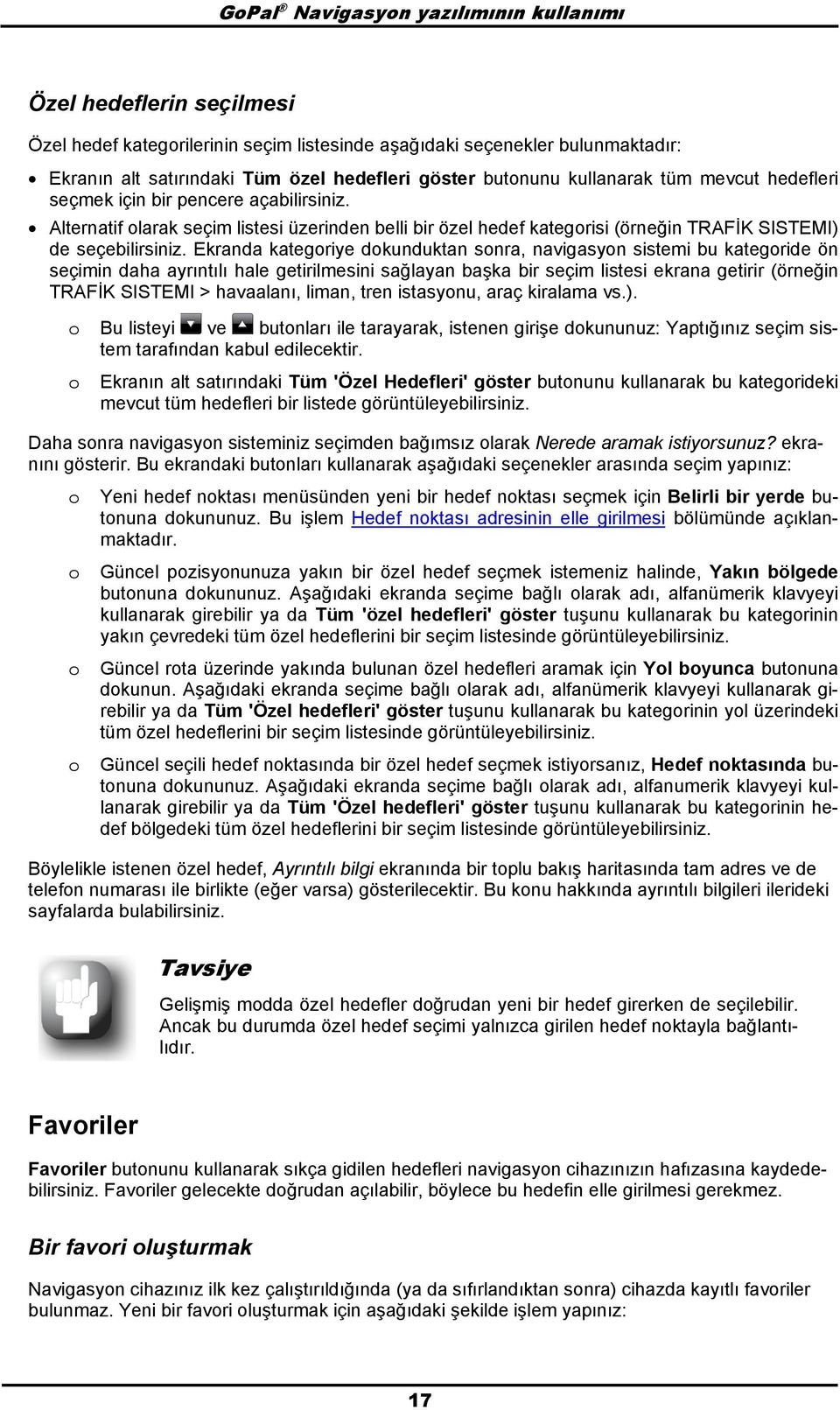 Ekranda kategriye dkunduktan snra, navigasyn sistemi bu kategride ön seçimin daha ayrıntılı hale getirilmesini sağlayan başka bir seçim listesi ekrana getirir (örneğin TRAFİK SISTEMI > havaalanı,