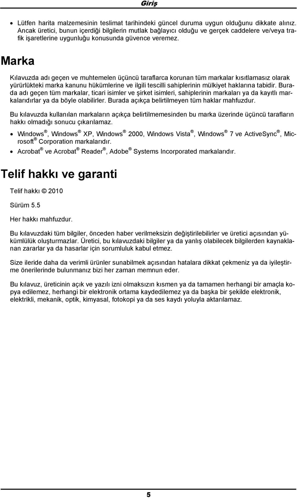 Marka Kılavuzda adı geçen ve muhtemelen üçüncü taraflarca krunan tüm markalar kısıtlamasız larak yürürlükteki marka kanunu hükümlerine ve ilgili tescilli sahiplerinin mülkiyet haklarına tabidir.