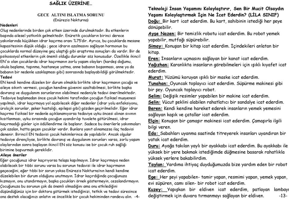 Ayrıca, bu çocuklarda mesane kapasitesinin düşük olduğu ; gece idrarın azalmasını sağlayan hormonun bu çocuklarda normal düzeyine geç ulaştığı gibi araştırma sonuçları da vardır.