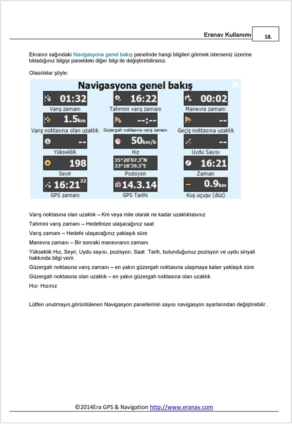 zamanı Bir sonraki manevranın zamanı Yükseklik Hız, Seyir, Uydu sayısı, pozisyon, Saat Tarih, bulunduğunuz pozisyon ve uydu sinyali hakkında bilgi verir.