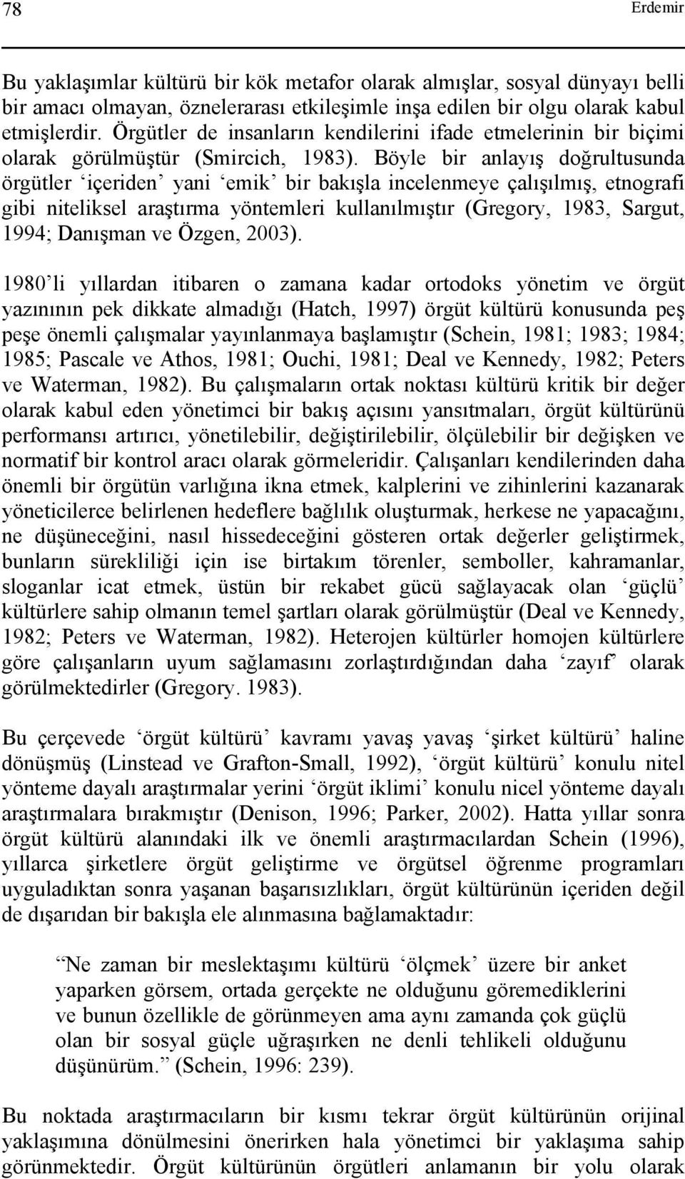 Böyle bir anlayış doğrultusunda örgütler içeriden yani emik bir bakışla incelenmeye çalışılmış, etnografi gibi niteliksel araştırma yöntemleri kullanılmıştır (Gregory, 1983, Sargut, 1994; Danışman ve