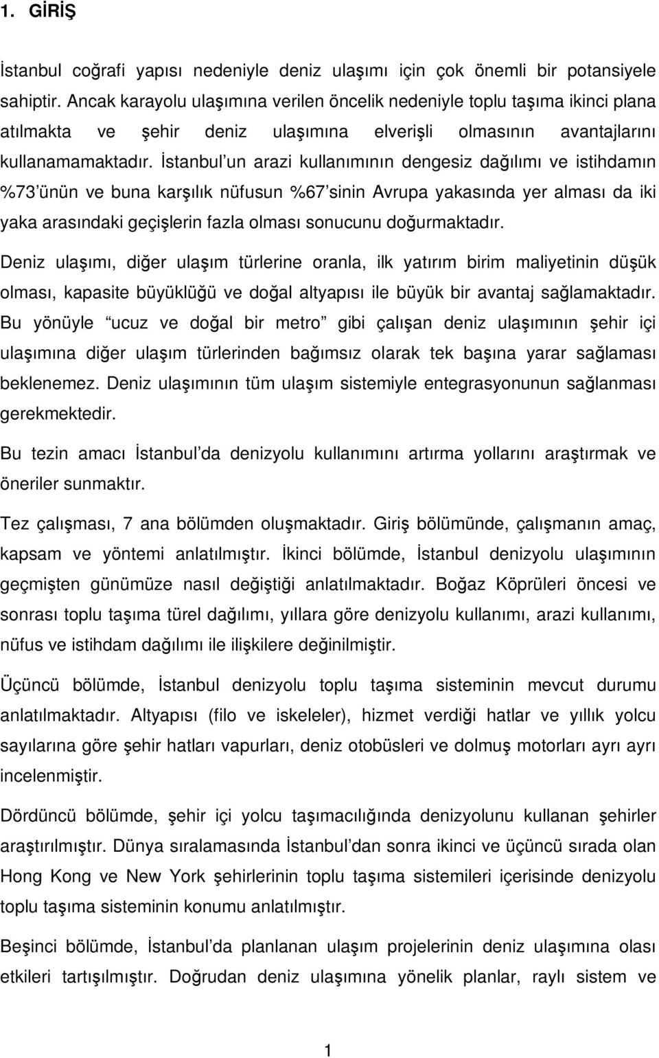 İstanbul un arazi kullanımının dengesiz dağılımı ve istihdamın %73 ünün ve buna karşılık nüfusun %67 sinin Avrupa yakasında yer alması da iki yaka arasındaki geçişlerin fazla olması sonucunu