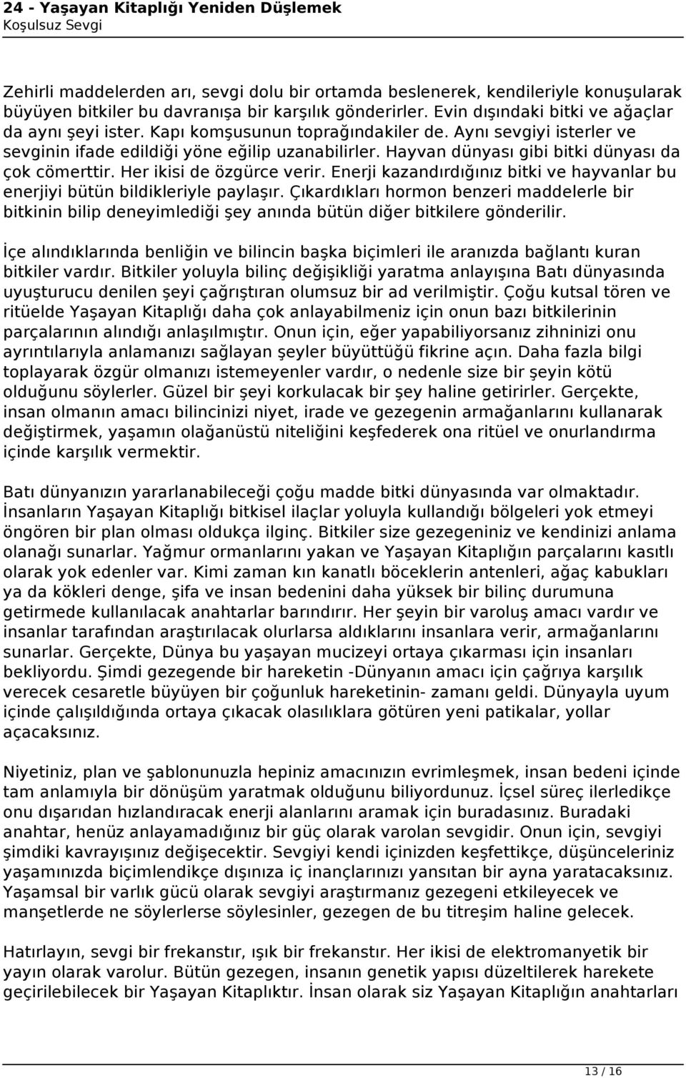 Enerji kazandırdığınız bitki ve hayvanlar bu enerjiyi bütün bildikleriyle paylaşır. Çıkardıkları hormon benzeri maddelerle bir bitkinin bilip deneyimlediği şey anında bütün diğer bitkilere gönderilir.