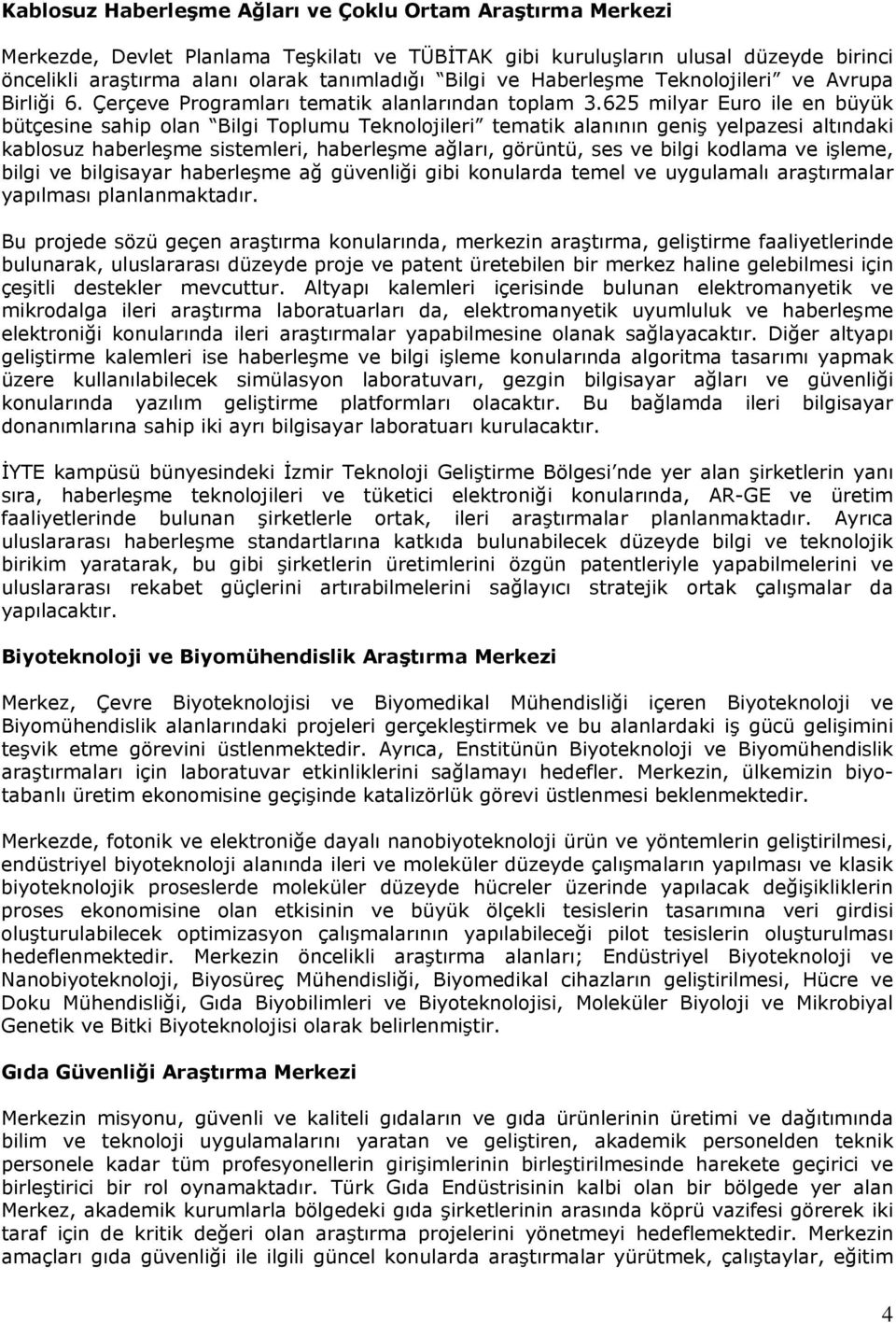 625 milyar Euro ile en büyük bütçesine sahip olan Bilgi Toplumu Teknolojileri tematik alanının geniş yelpazesi altındaki kablosuz haberleşme sistemleri, haberleşme ağları, görüntü, ses ve bilgi