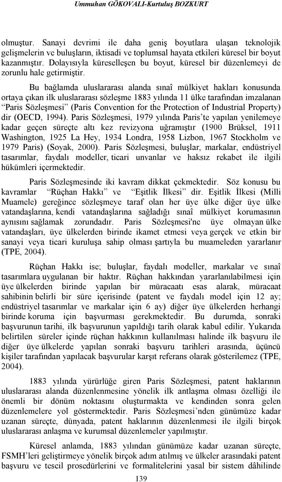 Bu bağlamda uluslararası alanda sınaî mülkiyet hakları konusunda ortaya çıkan ilk uluslararası sözleşme 1883 yılında 11 ülke tarafından imzalanan Paris Sözleşmesi (Paris Convention for the Protection