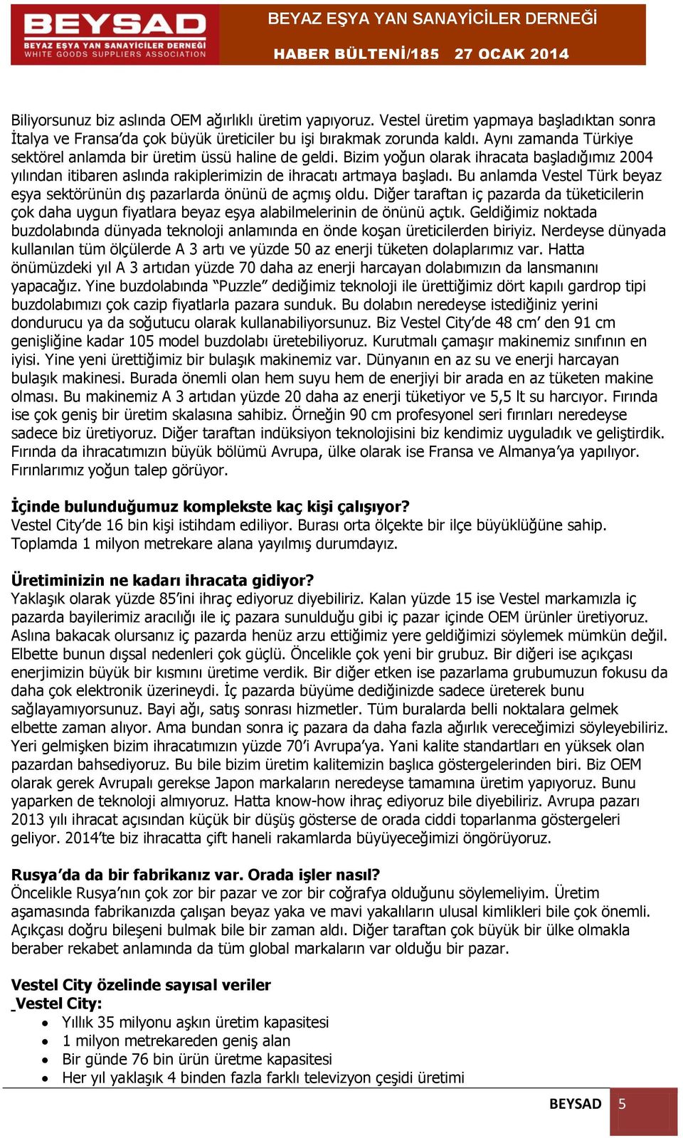 Bu anlamda Vestel Türk beyaz eşya sektörünün dış pazarlarda önünü de açmış oldu. Diğer taraftan iç pazarda da tüketicilerin çok daha uygun fiyatlara beyaz eşya alabilmelerinin de önünü açtık.