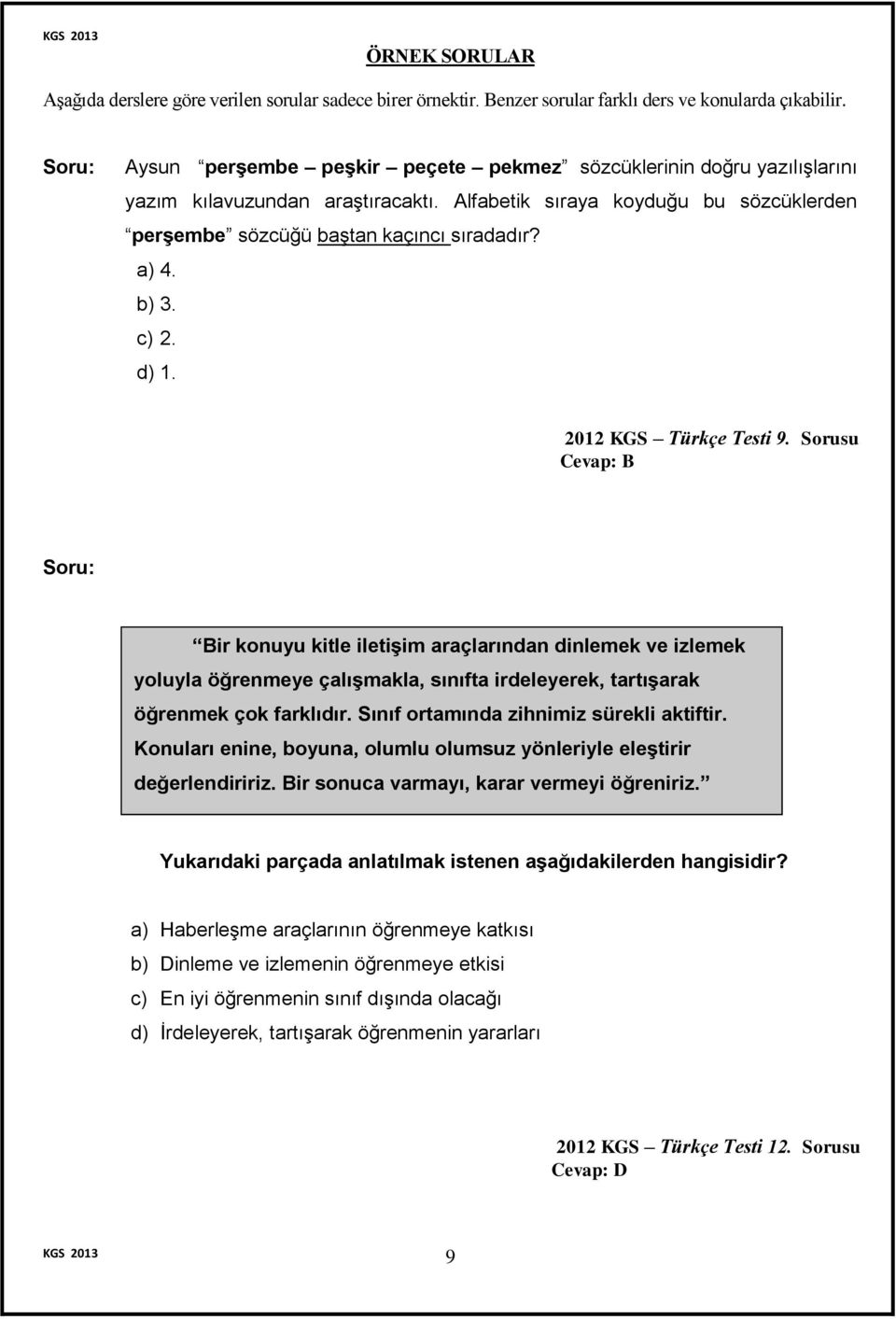 c) 2. d) 1. 2012 KGS Türkçe Testi 9. Sorusu Cevap: B Bir konuyu kitle iletişim araçlarından dinlemek ve izlemek yoluyla öğrenmeye çalışmakla, sınıfta irdeleyerek, tartışarak öğrenmek çok farklıdır.