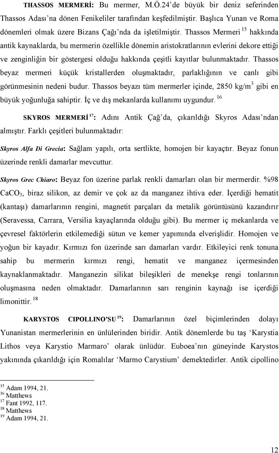 Thassos MermeriF15 hakkında antik kaynaklarda, bu mermerin özellikle dönemin aristokratlarının evlerini dekore ettiği ve zenginliğin bir göstergesi olduğu hakkında çeşitli kayıtlar bulunmaktadır.