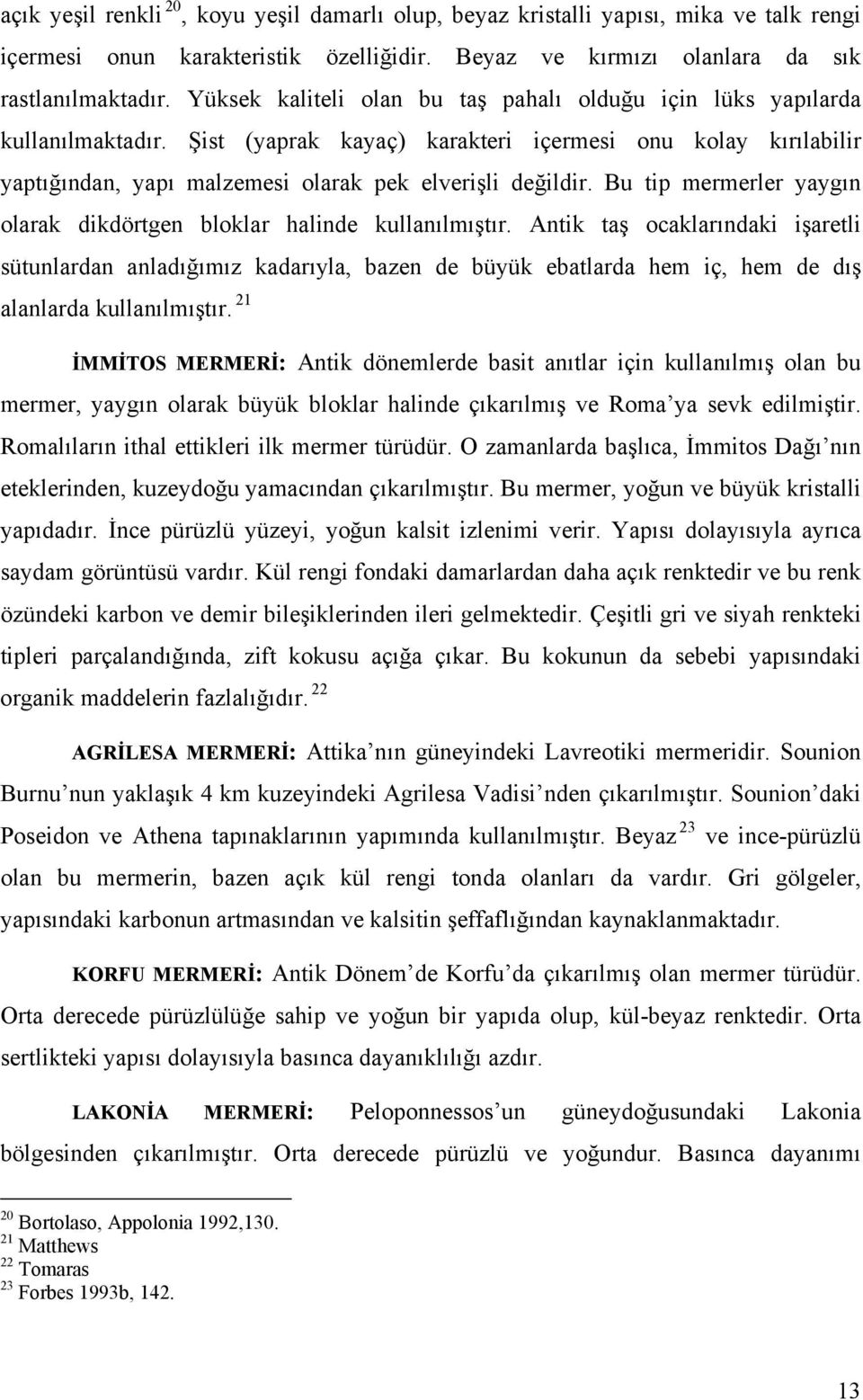 Bu tip mermerler yaygın olarak dikdörtgen bloklar halinde kullanılmıştır.