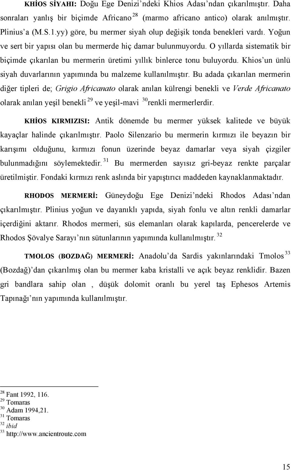 O yıllarda sistematik bir biçimde çıkarılan bu mermerin üretimi yıllık binlerce tonu buluyordu. Khios un ünlü siyah duvarlarının yapımında bu malzeme kullanılmıştır.