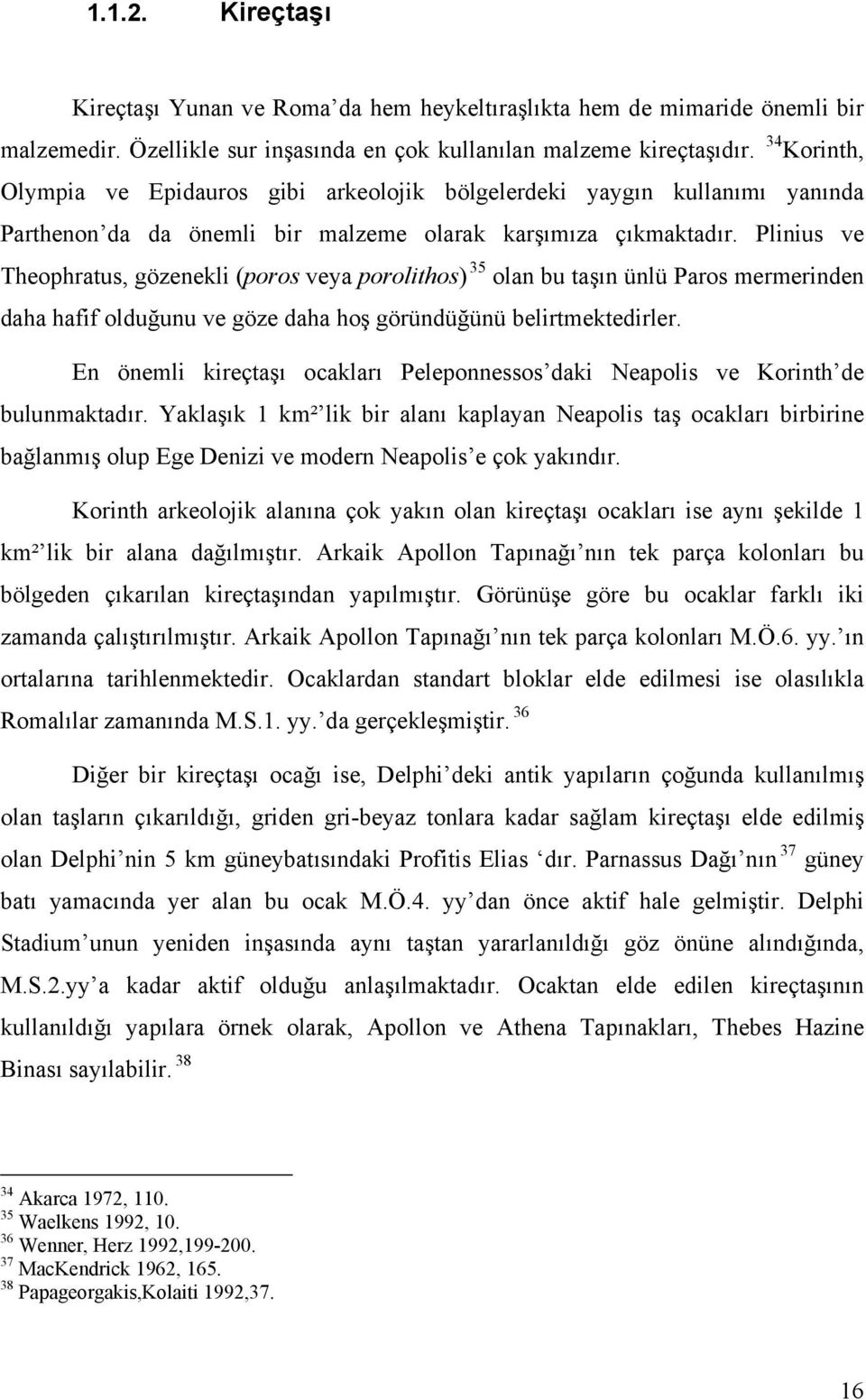 Plinius ve Theophratus, gözenekli (poros veya porolithos)f35 olan bu taşın ünlü Paros mermerinden daha hafif olduğunu ve göze daha hoş göründüğünü belirtmektedirler.