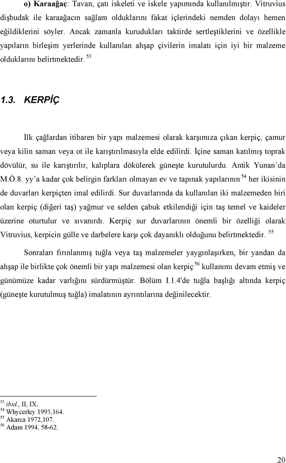 olduklarını belirtmektedir.f 1.3. KERPİÇ İlk çağlardan itibaren bir yapı malzemesi olarak karşımıza çıkan kerpiç, çamur veya kilin saman veya ot ile karıştırılmasıyla elde edilirdi.