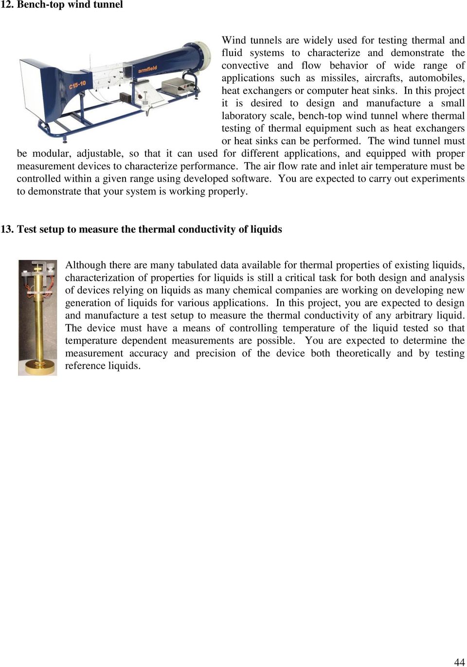 In this project it is desired to design and manufacture a small laboratory scale, bench-top wind tunnel where thermal testing of thermal equipment such as heat exchangers or heat sinks can be