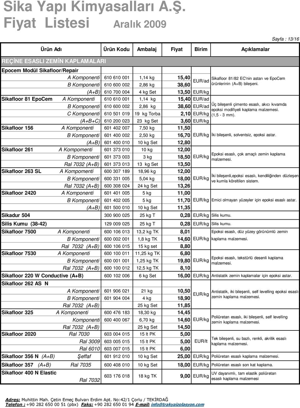 (A+B) 610 700 004 4 kg Set 13,50 Sikafloor 81 EpoCem A Komponenti 610 610 001 1,14 kg 15,40 Üç bileşenli çimento esaslı, akıcı kıvamda B Komponenti 610 600 002 2,86 kg 38,60 epoksi modifiyeli kaplama