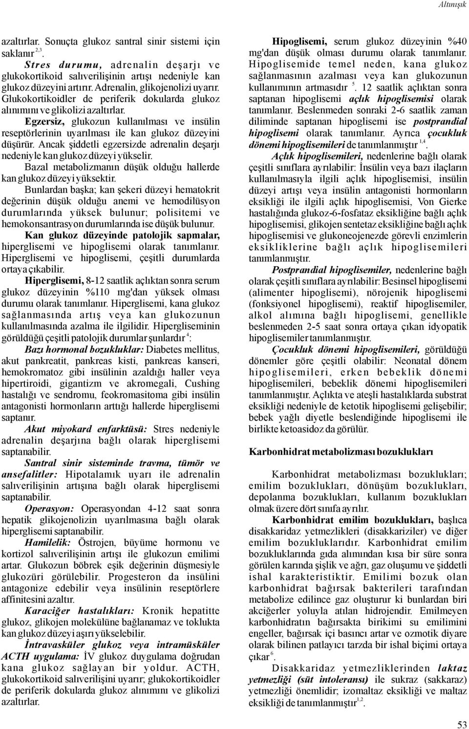 Egzersiz, glukozun kullanılması ve insülin reseptörlerinin uyarılması ile kan glukoz düzeyini düşürür. Ancak şiddetli egzersizde adrenalin deşarjı nedeniylekanglukozdüzeyiyükselir.