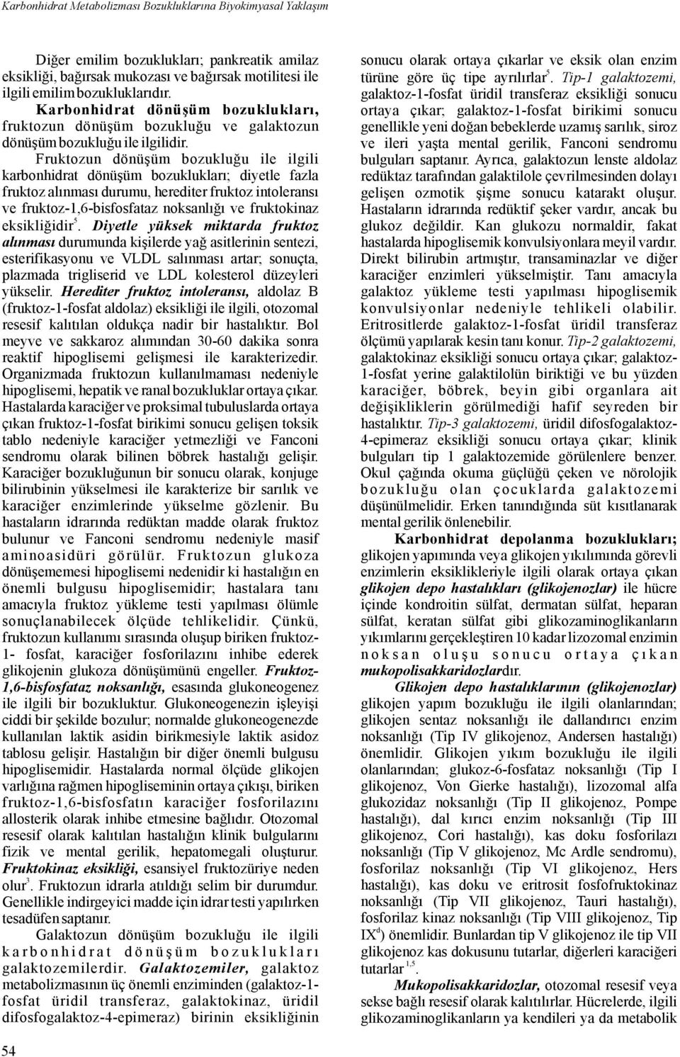 Fruktozun dönüşüm bozukluğu ile ilgili karbonhidrat dönüşüm bozuklukları; diyetle fazla fruktozalınması durumu,herediterfruktozintoleransı ve fruktoz-,6-bisfosfataz noksanlığı ve fruktokinaz 5