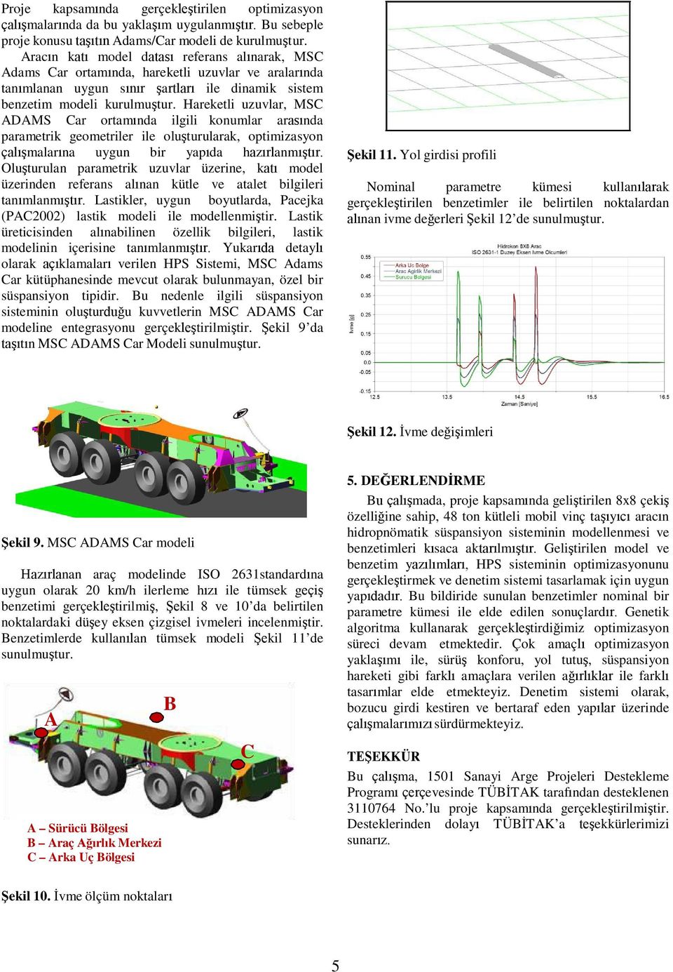 Hareketli uzuvlar, MSC ADAMS Car ortamıda ilgili koumlar arasıda parametrik geometriler ile oluşturularak, optimizasyo çalışmalarıa uygu bir yapıda hazırlamıştır.