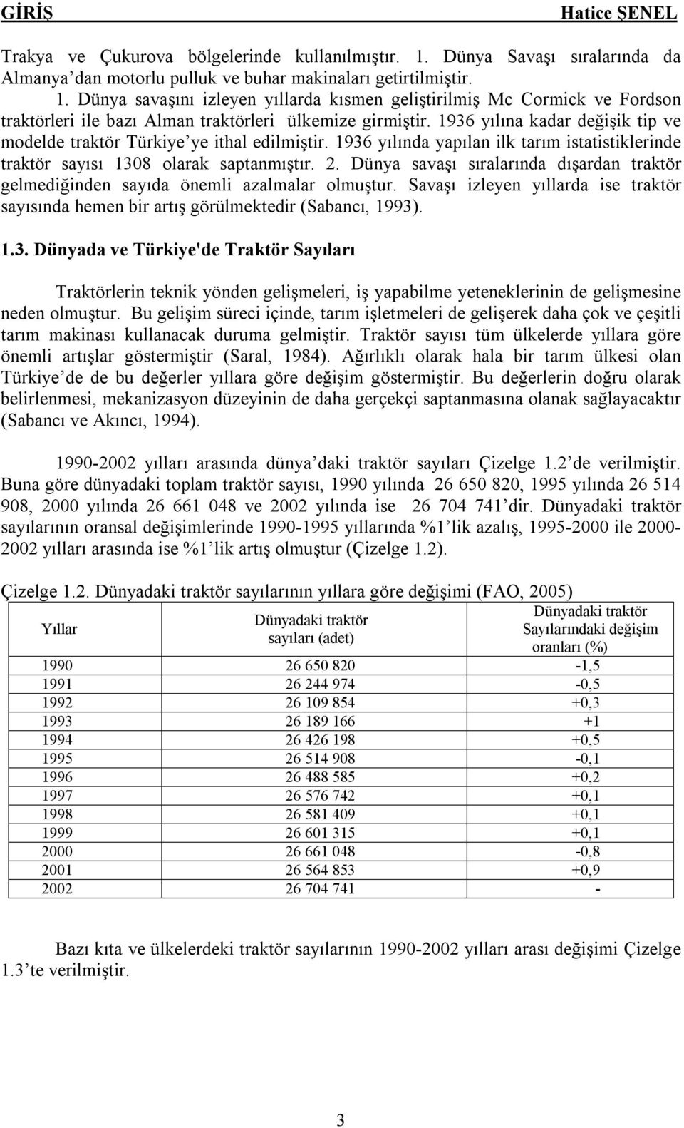 Dünya savaşı sıralarında dışardan traktör gelmediğinden sayıda önemli azalmalar olmuştur. Savaşı izleyen yıllarda ise traktör sayısında hemen bir artış görülmektedir (Sabancı, 1993)