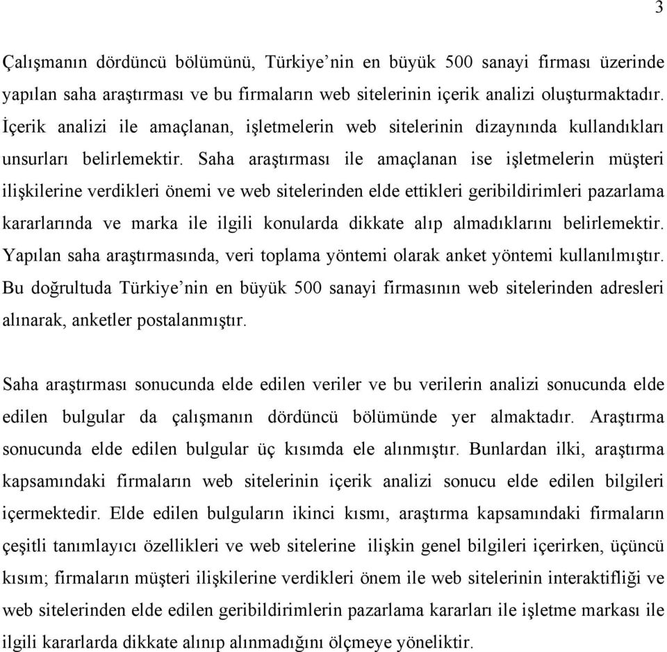 Saha araştırması ile amaçlanan ise işletmelerin müşteri ilişkilerine verdikleri önemi ve web sitelerinden elde ettikleri geribildirimleri pazarlama kararlarında ve marka ile ilgili konularda dikkate