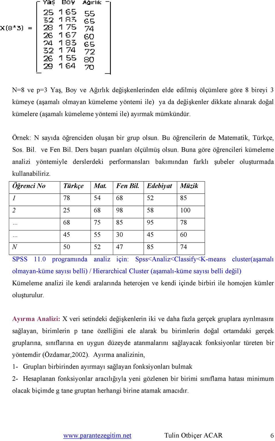 Buna göre öğrencileri kümeleme analizi yöntemiyle derslerdeki performansları bakımından farklı şubeler oluşturmada kullanabiliriz. Öğrenci No Türkçe Mat. Fen Bil.