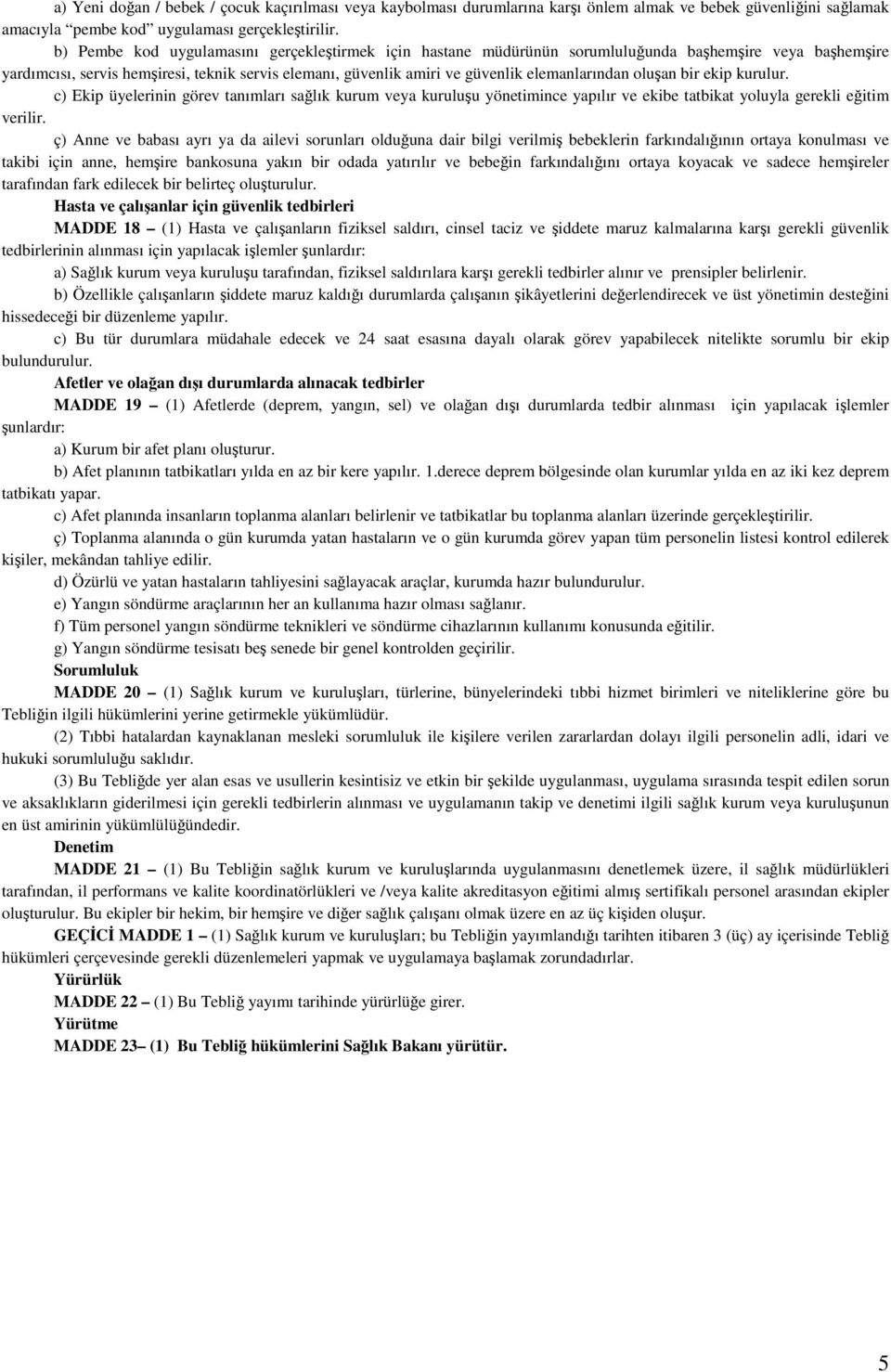 elemanlarından oluşan bir ekip kurulur. c) Ekip üyelerinin görev tanımları sağlık kurum veya kuruluşu yönetimince yapılır ve ekibe tatbikat yoluyla gerekli eğitim verilir.