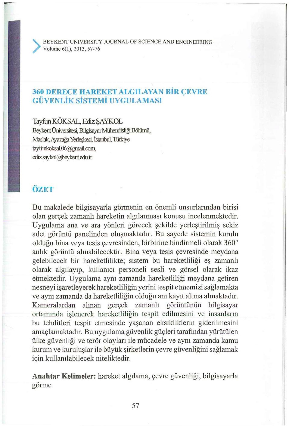 tr ÖZET Bu makalede bilgisayarla görmenin en önemli unsurlarından birisi olan gerçek zamanlı hareketin algılanması konusu incelenmektedir.