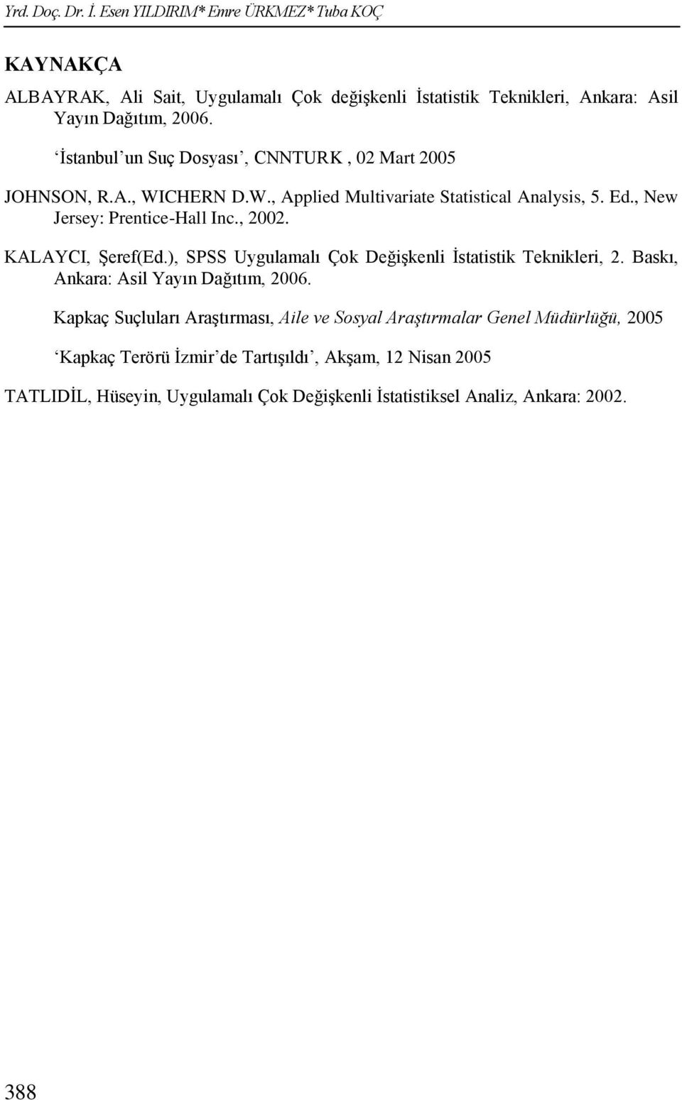 KALAYCI, Şeref(Ed.), SPSS Uygulamalı Çok Değişkenli İstatistik Teknikleri, 2. Baskı, Ankara: Asil Yayın Dağıtım, 2006.