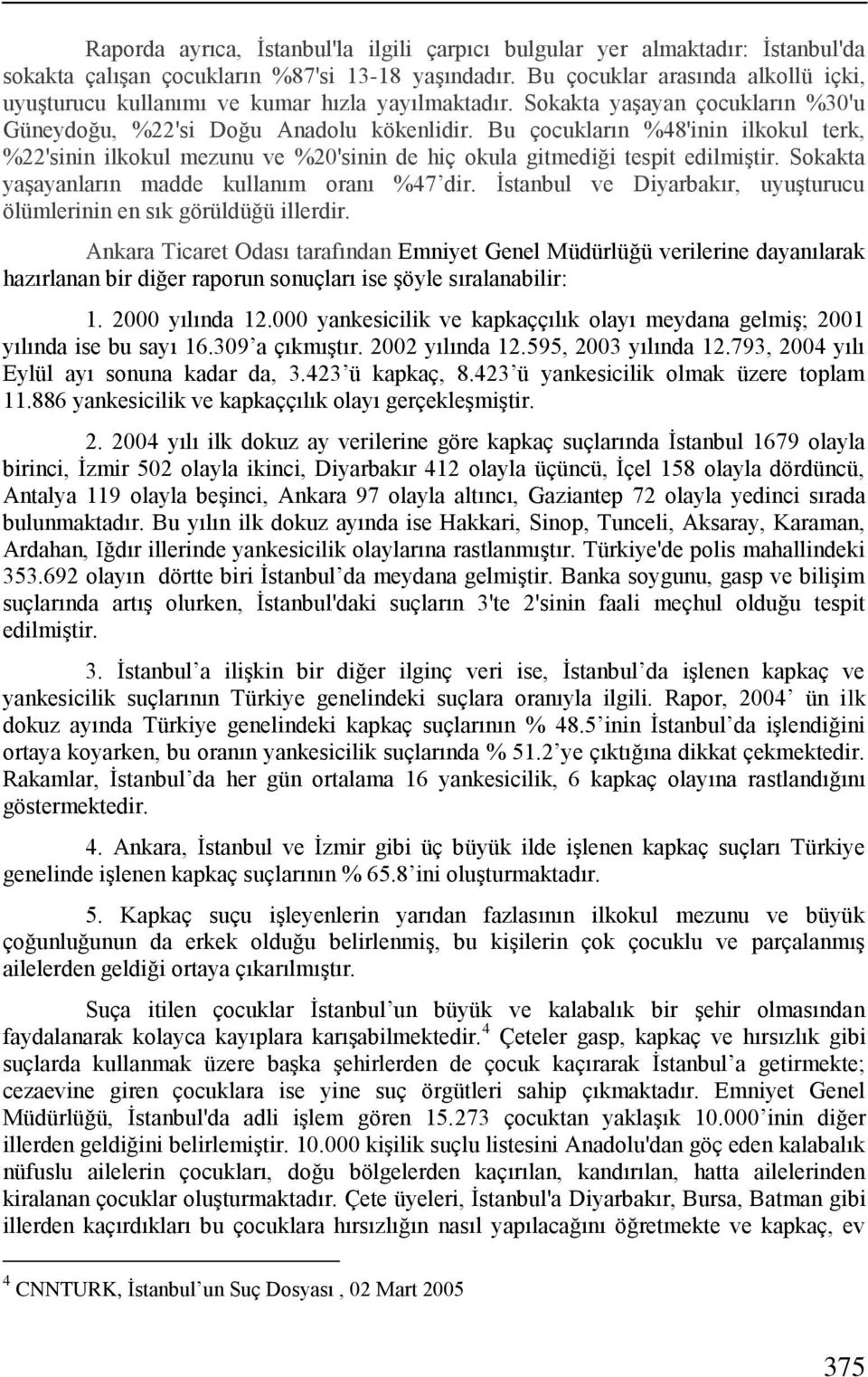 Bu çocukların %48'inin ilkokul terk, %22'sinin ilkokul mezunu ve %20'sinin de hiç okula gitmediği tespit edilmiştir. Sokakta yaşayanların madde kullanım oranı %47 dir.