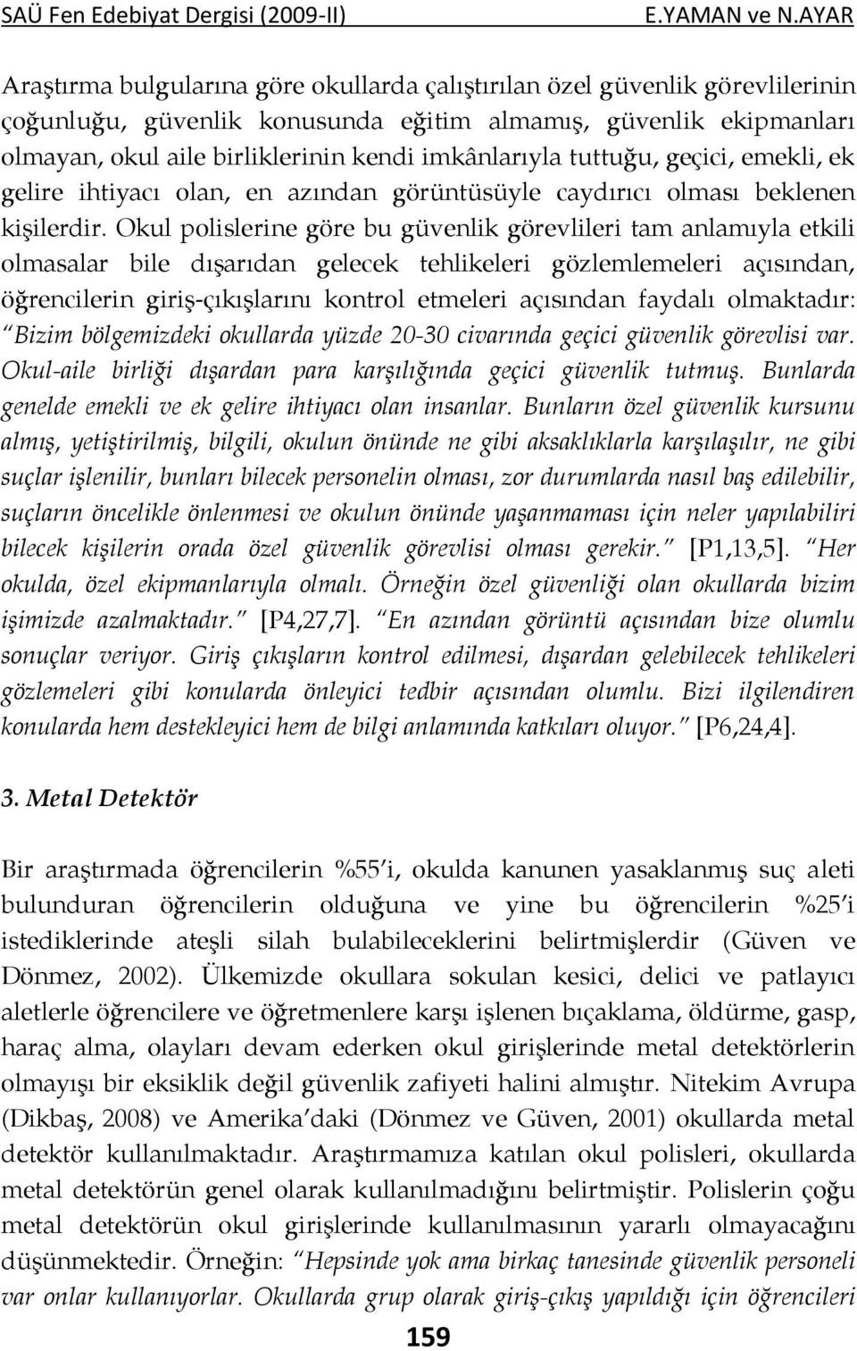 Okul polislerine göre bu güvenlik görevlileri tam anlamıyla etkili olmasalar bile dışarıdan gelecek tehlikeleri gözlemlemeleri açısından, öğrencilerin giriş-çıkışlarını kontrol etmeleri açısından