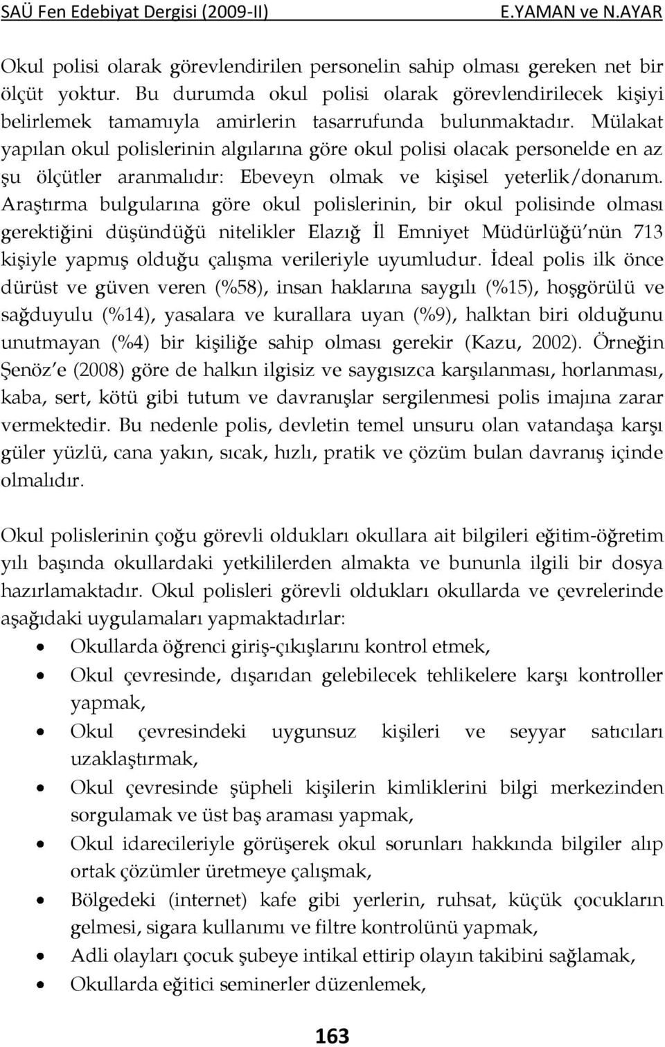 Mülakat yapılan okul polislerinin algılarına göre okul polisi olacak personelde en az şu ölçütler aranmalıdır: Ebeveyn olmak ve kişisel yeterlik/donanım.