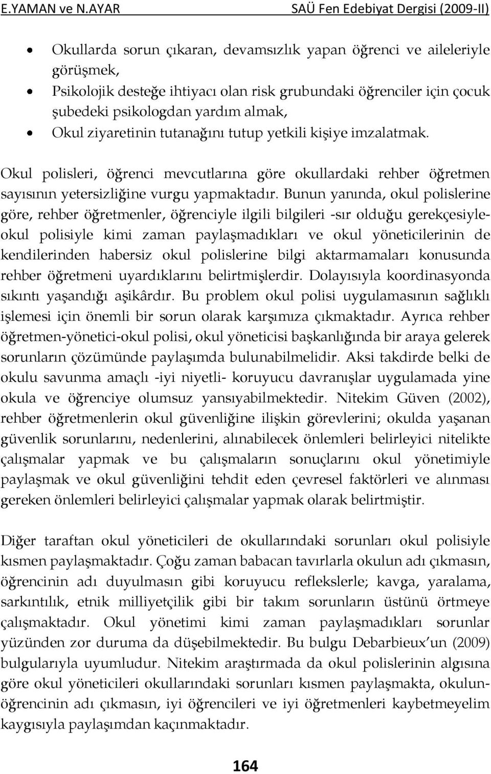 Bunun yanında, okul polislerine göre, rehber öğretmenler, öğrenciyle ilgili bilgileri -sır olduğu gerekçesiyleokul polisiyle kimi zaman paylaşmadıkları ve okul yöneticilerinin de kendilerinden