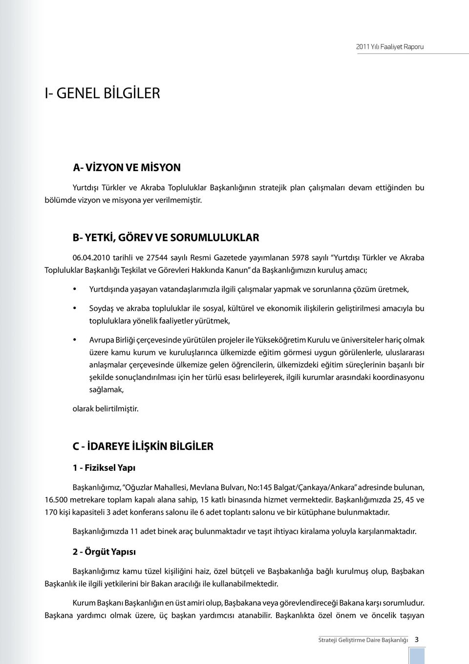 2010 tarihli ve 27544 sayılı Resmi Gazetede yayımlanan 5978 sayılı Yurtdışı Türkler ve Akraba Topluluklar Başkanlığı Teşkilat ve Görevleri Hakkında Kanun da Başkanlığımızın kuruluş amacı; Yurtdışında