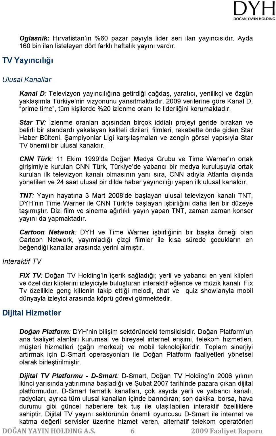 2009 verilerine göre Kanal D, prime time, tüm kişilerde %20 izlenme oranı ile liderliğini korumaktadır.