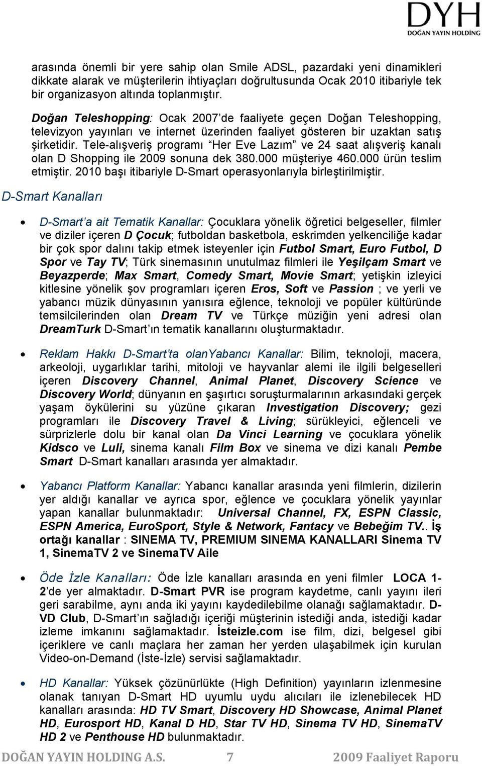 Tele-alışveriş programı Her Eve Lazım ve 24 saat alışveriş kanalı olan D Shopping ile 2009 sonuna dek 380.000 müşteriye 460.000 ürün teslim etmiştir.