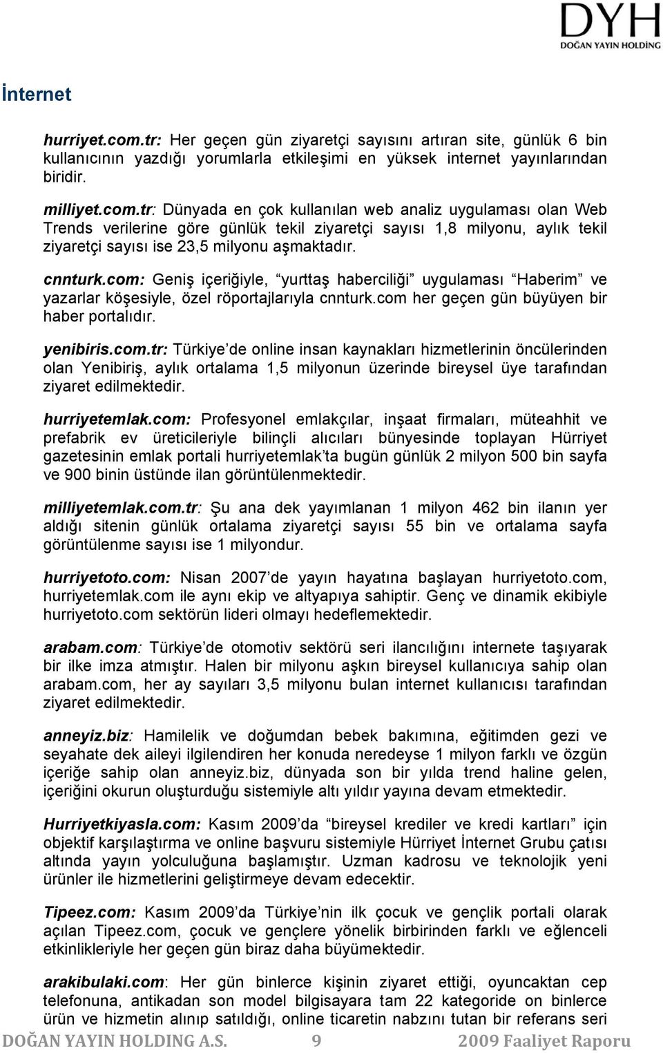 tr: Dünyada en çok kullanılan web analiz uygulaması olan Web Trends verilerine göre günlük tekil ziyaretçi sayısı 1,8 milyonu, aylık tekil ziyaretçi sayısı ise 23,5 milyonu aşmaktadır. cnnturk.