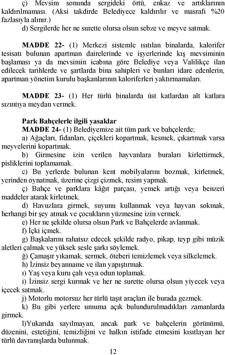 MADDE 22- (1) Merkezi sistemle ısıtılan binalarda, kalorifer tesisatı bulunan apartman dairelerinde ve işyerlerinde kış mevsiminin başlaması ya da mevsimin icabına göre Belediye veya Valilikçe ilan