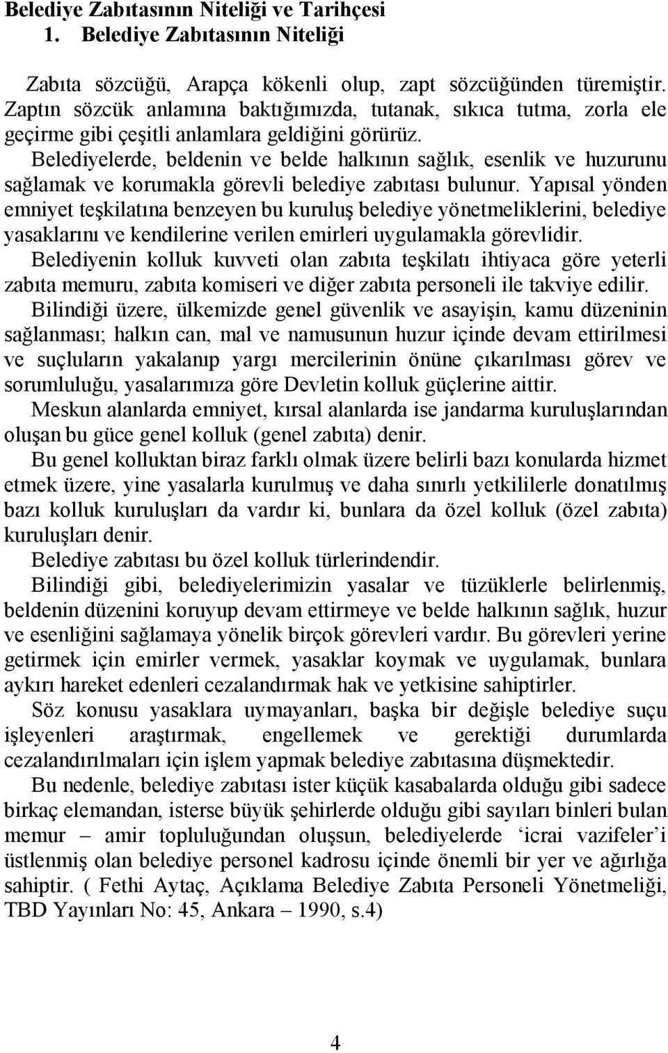 Belediyelerde, beldenin ve belde halkının sağlık, esenlik ve huzurunu sağlamak ve korumakla görevli belediye zabıtası bulunur.