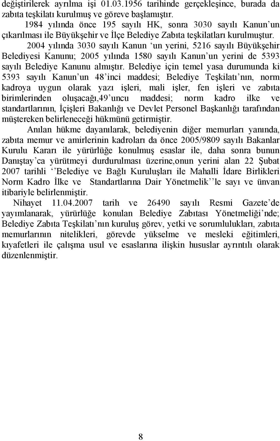 2004 yılında 3030 sayılı Kanun un yerini, 5216 sayılı Büyükşehir Belediyesi Kanunu; 2005 yılında 1580 sayılı Kanun un yerini de 5393 sayılı Belediye Kanunu almıştır.