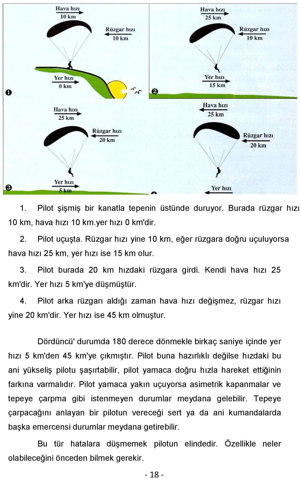 Pilot arka rüzgarı aldığı zaman hava hızı değişmez, rüzgar hızı yine 20 km'dir. Yer hızı ise 45 km olmuştur.