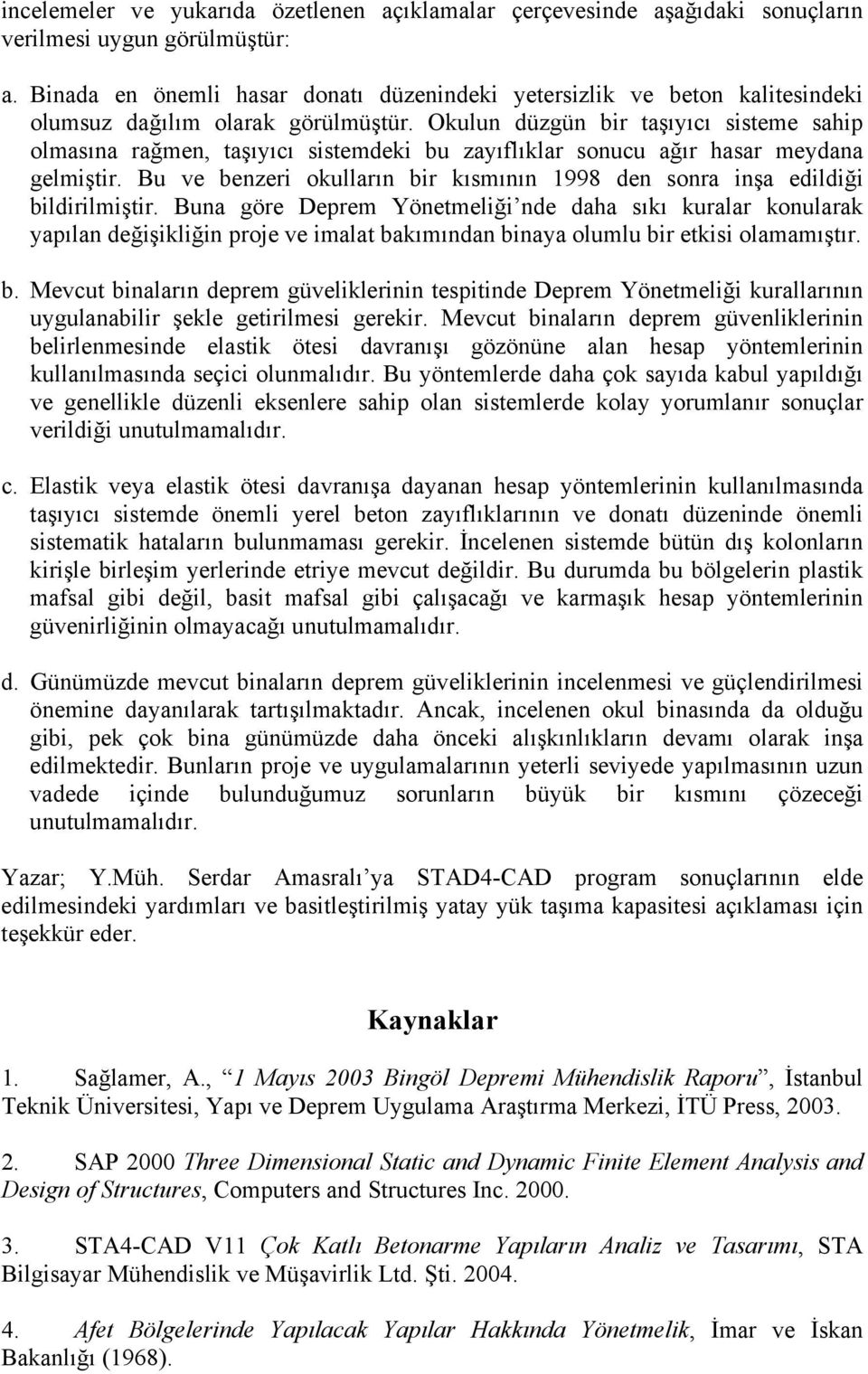 Okulun düzgün bir taşıyıcı sisteme sahip olmasına rağmen, taşıyıcı sistemdeki bu zayıflıklar sonucu ağır hasar meydana gelmiştir.